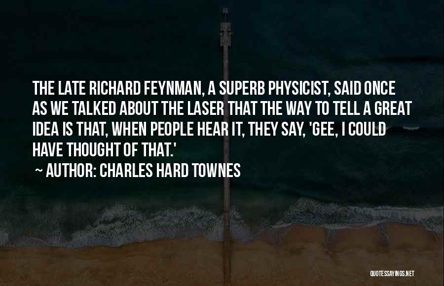 Charles Hard Townes Quotes: The Late Richard Feynman, A Superb Physicist, Said Once As We Talked About The Laser That The Way To Tell