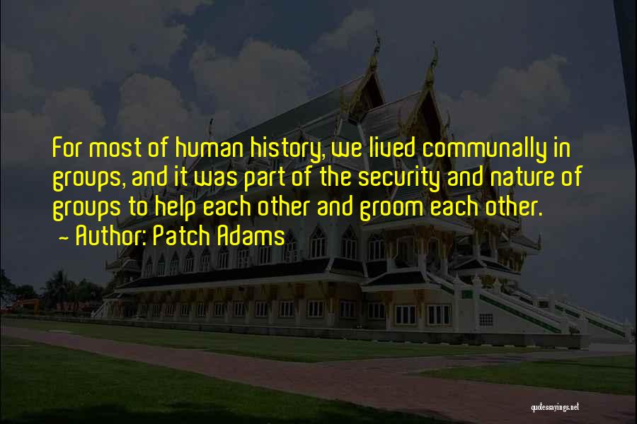 Patch Adams Quotes: For Most Of Human History, We Lived Communally In Groups, And It Was Part Of The Security And Nature Of