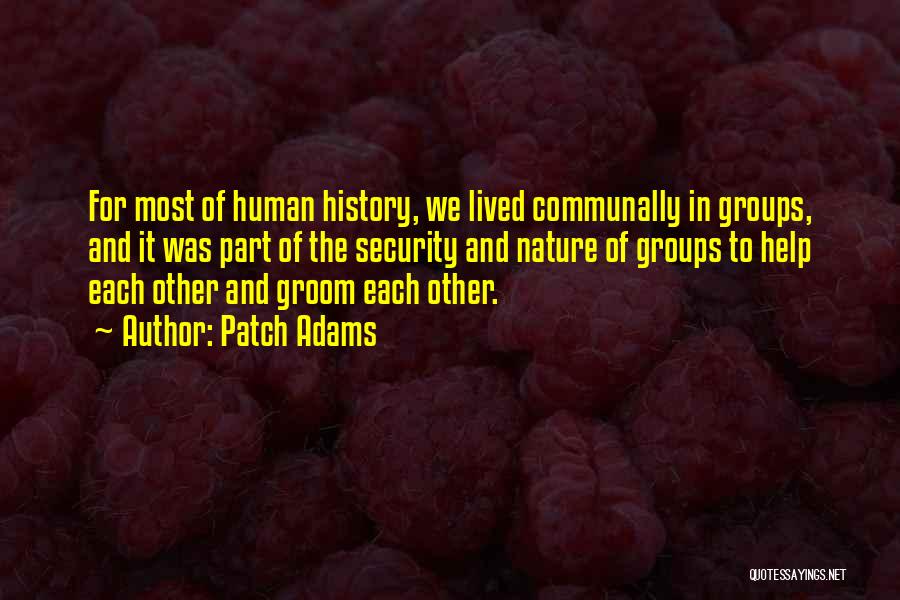 Patch Adams Quotes: For Most Of Human History, We Lived Communally In Groups, And It Was Part Of The Security And Nature Of