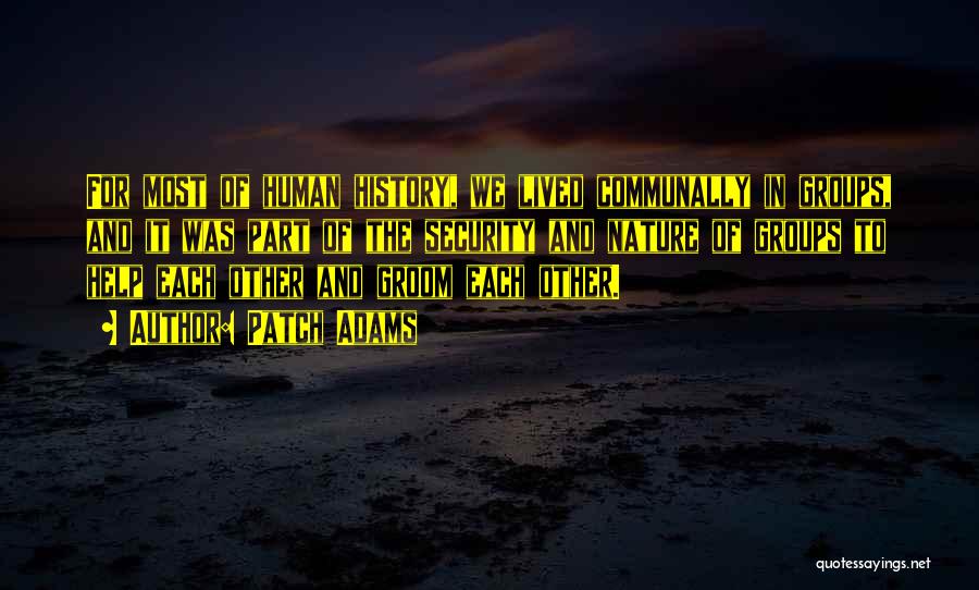 Patch Adams Quotes: For Most Of Human History, We Lived Communally In Groups, And It Was Part Of The Security And Nature Of