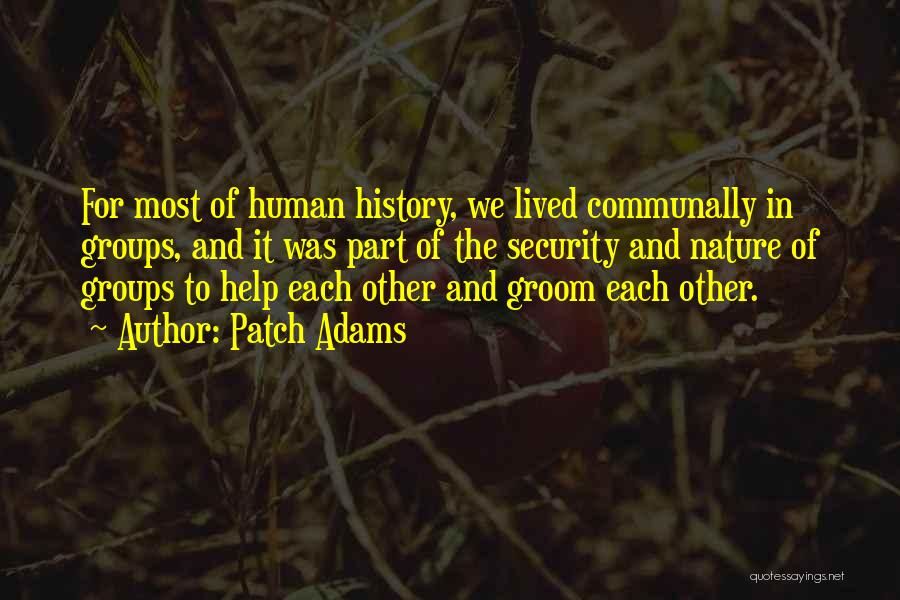 Patch Adams Quotes: For Most Of Human History, We Lived Communally In Groups, And It Was Part Of The Security And Nature Of