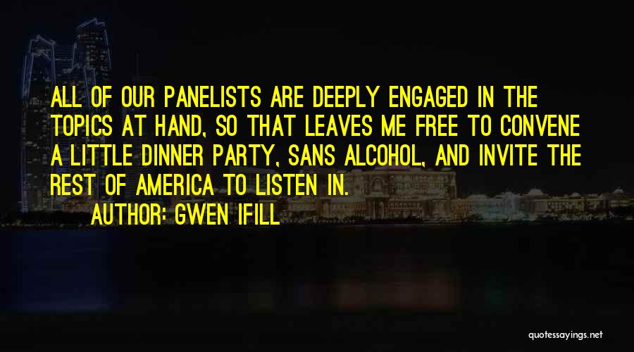 Gwen Ifill Quotes: All Of Our Panelists Are Deeply Engaged In The Topics At Hand, So That Leaves Me Free To Convene A