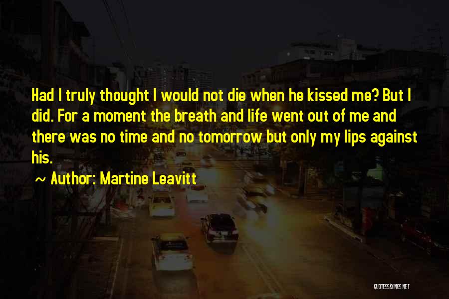 Martine Leavitt Quotes: Had I Truly Thought I Would Not Die When He Kissed Me? But I Did. For A Moment The Breath