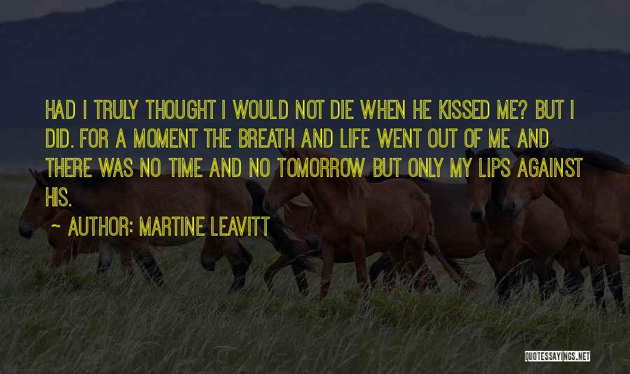 Martine Leavitt Quotes: Had I Truly Thought I Would Not Die When He Kissed Me? But I Did. For A Moment The Breath