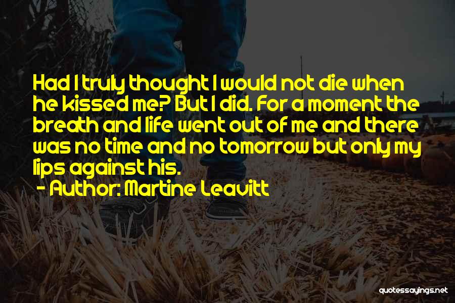 Martine Leavitt Quotes: Had I Truly Thought I Would Not Die When He Kissed Me? But I Did. For A Moment The Breath