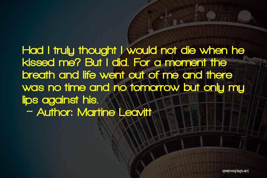 Martine Leavitt Quotes: Had I Truly Thought I Would Not Die When He Kissed Me? But I Did. For A Moment The Breath