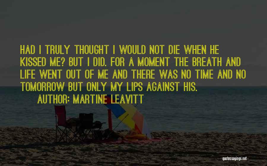 Martine Leavitt Quotes: Had I Truly Thought I Would Not Die When He Kissed Me? But I Did. For A Moment The Breath