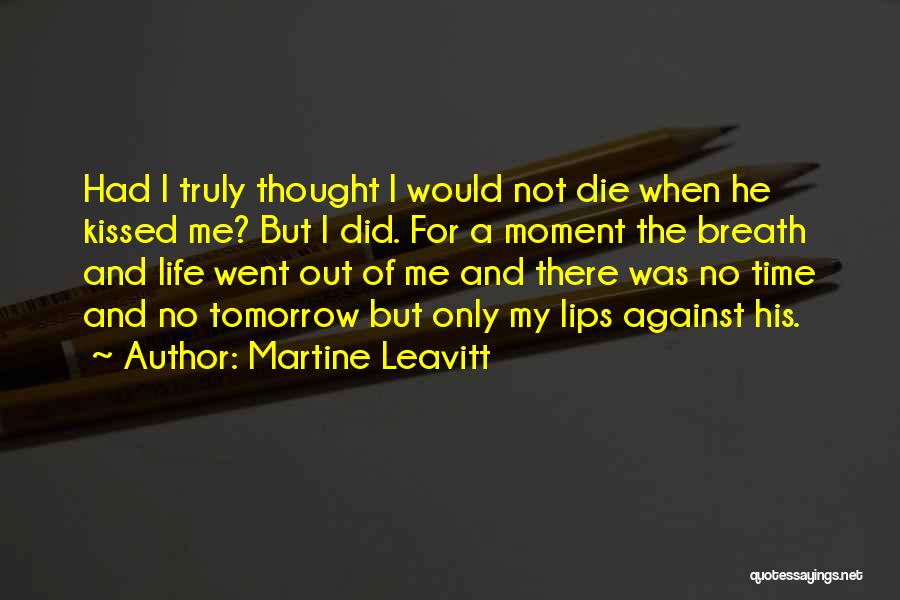 Martine Leavitt Quotes: Had I Truly Thought I Would Not Die When He Kissed Me? But I Did. For A Moment The Breath