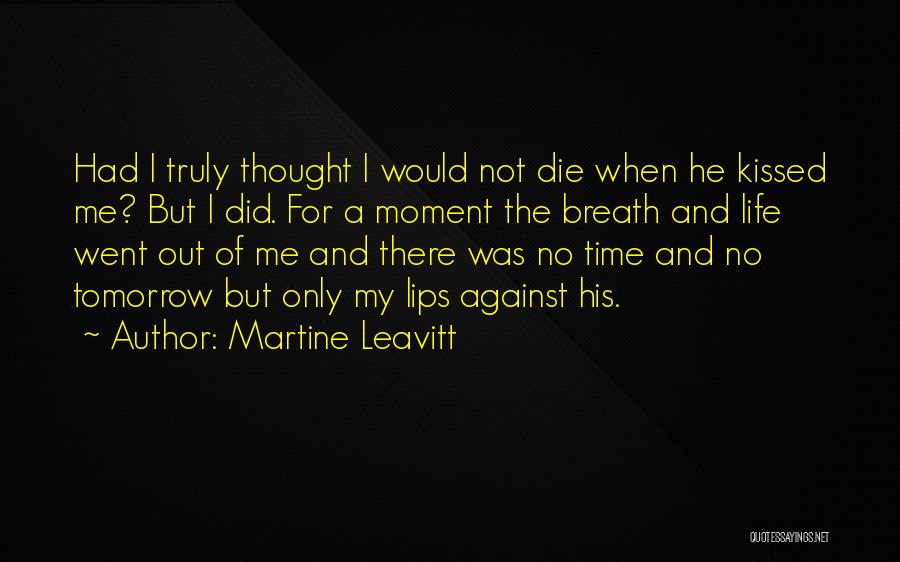 Martine Leavitt Quotes: Had I Truly Thought I Would Not Die When He Kissed Me? But I Did. For A Moment The Breath