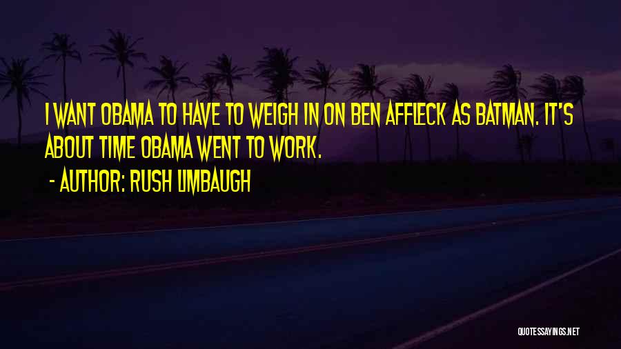 Rush Limbaugh Quotes: I Want Obama To Have To Weigh In On Ben Affleck As Batman. It's About Time Obama Went To Work.