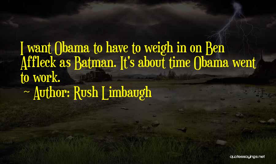 Rush Limbaugh Quotes: I Want Obama To Have To Weigh In On Ben Affleck As Batman. It's About Time Obama Went To Work.