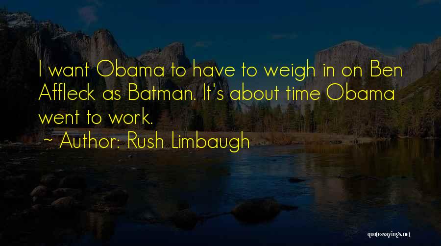Rush Limbaugh Quotes: I Want Obama To Have To Weigh In On Ben Affleck As Batman. It's About Time Obama Went To Work.