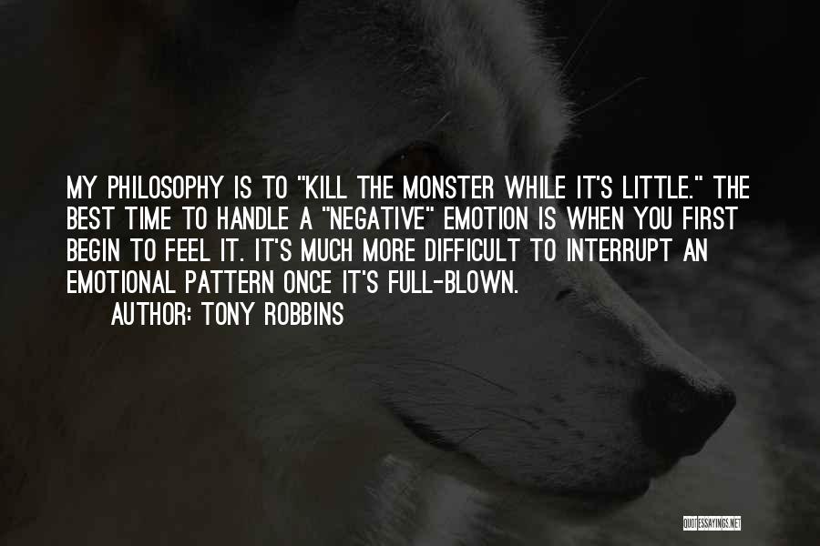 Tony Robbins Quotes: My Philosophy Is To Kill The Monster While It's Little. The Best Time To Handle A Negative Emotion Is When