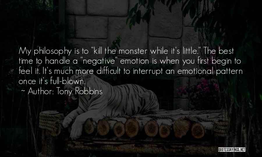 Tony Robbins Quotes: My Philosophy Is To Kill The Monster While It's Little. The Best Time To Handle A Negative Emotion Is When