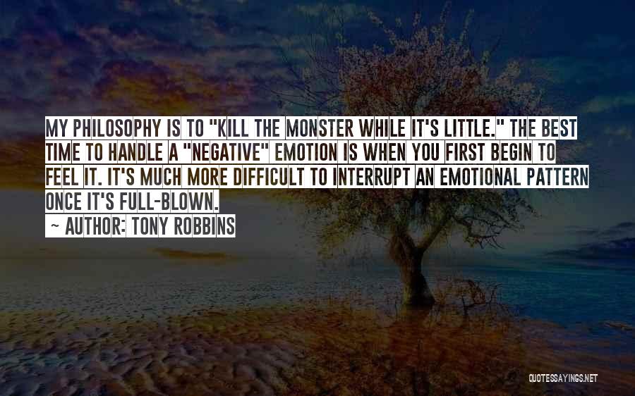 Tony Robbins Quotes: My Philosophy Is To Kill The Monster While It's Little. The Best Time To Handle A Negative Emotion Is When