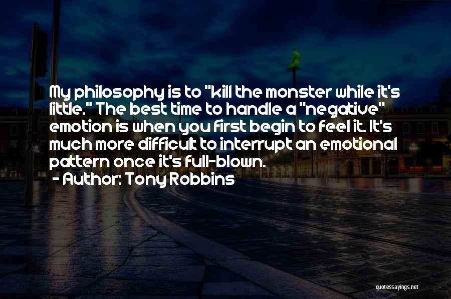Tony Robbins Quotes: My Philosophy Is To Kill The Monster While It's Little. The Best Time To Handle A Negative Emotion Is When