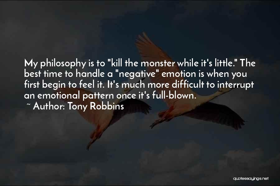 Tony Robbins Quotes: My Philosophy Is To Kill The Monster While It's Little. The Best Time To Handle A Negative Emotion Is When