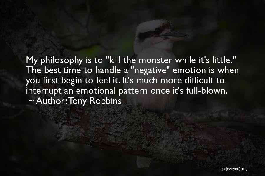 Tony Robbins Quotes: My Philosophy Is To Kill The Monster While It's Little. The Best Time To Handle A Negative Emotion Is When