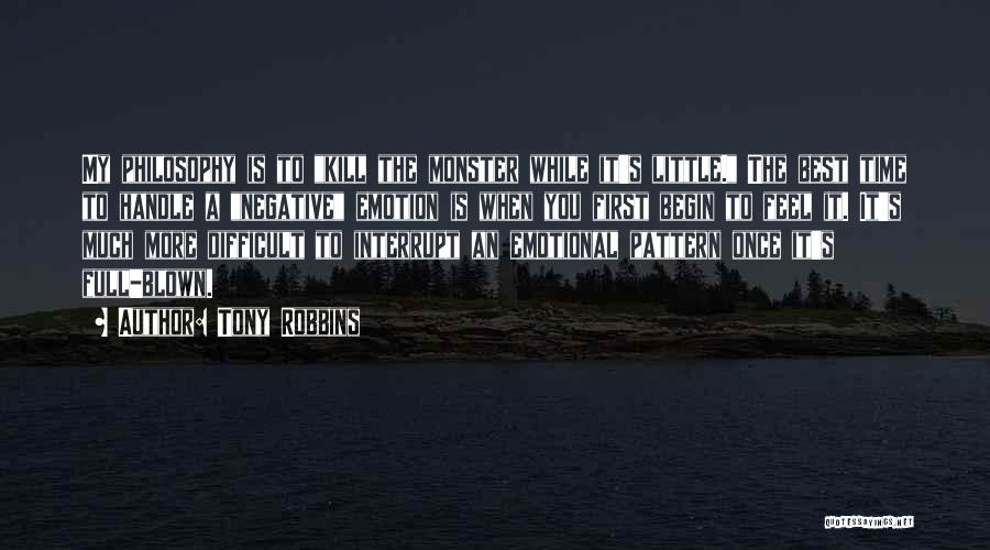 Tony Robbins Quotes: My Philosophy Is To Kill The Monster While It's Little. The Best Time To Handle A Negative Emotion Is When