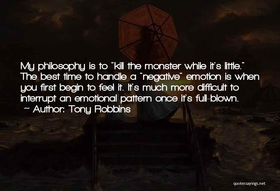 Tony Robbins Quotes: My Philosophy Is To Kill The Monster While It's Little. The Best Time To Handle A Negative Emotion Is When