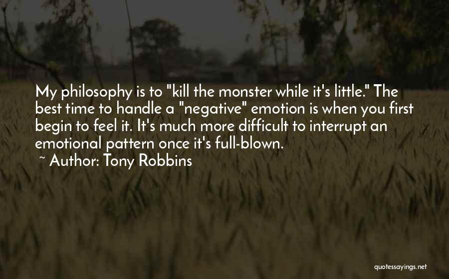 Tony Robbins Quotes: My Philosophy Is To Kill The Monster While It's Little. The Best Time To Handle A Negative Emotion Is When