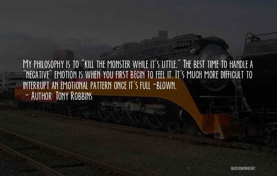 Tony Robbins Quotes: My Philosophy Is To Kill The Monster While It's Little. The Best Time To Handle A Negative Emotion Is When