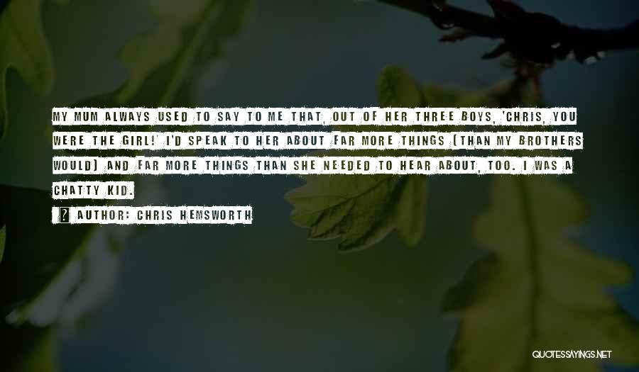 Chris Hemsworth Quotes: My Mum Always Used To Say To Me That, Out Of Her Three Boys, 'chris, You Were The Girl!' I'd