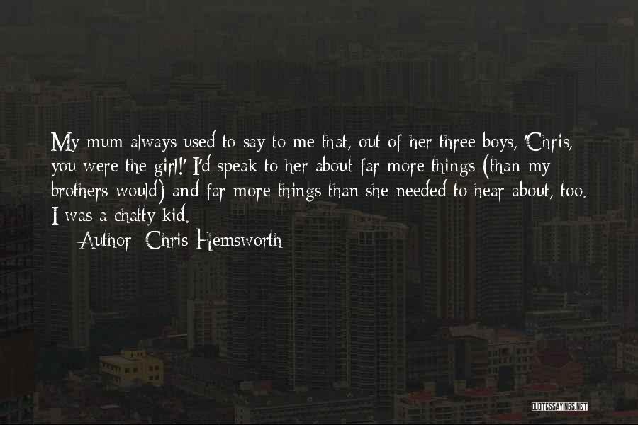 Chris Hemsworth Quotes: My Mum Always Used To Say To Me That, Out Of Her Three Boys, 'chris, You Were The Girl!' I'd