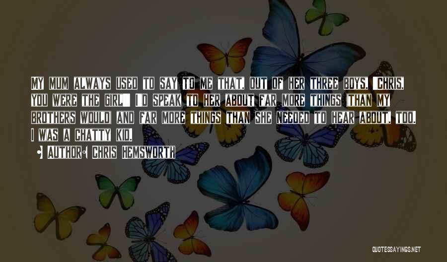 Chris Hemsworth Quotes: My Mum Always Used To Say To Me That, Out Of Her Three Boys, 'chris, You Were The Girl!' I'd