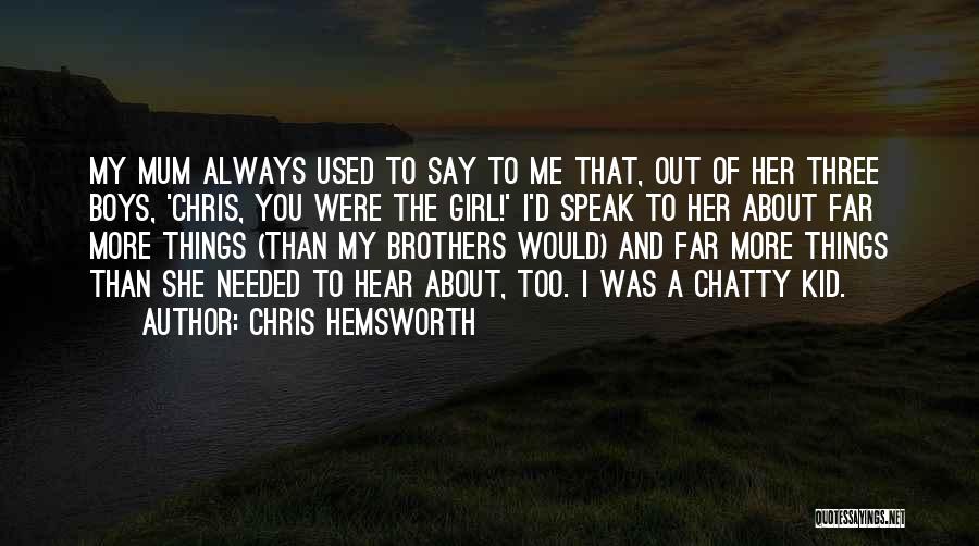 Chris Hemsworth Quotes: My Mum Always Used To Say To Me That, Out Of Her Three Boys, 'chris, You Were The Girl!' I'd