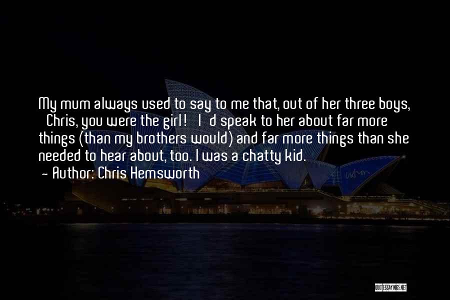 Chris Hemsworth Quotes: My Mum Always Used To Say To Me That, Out Of Her Three Boys, 'chris, You Were The Girl!' I'd