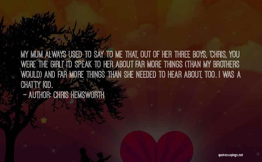 Chris Hemsworth Quotes: My Mum Always Used To Say To Me That, Out Of Her Three Boys, 'chris, You Were The Girl!' I'd