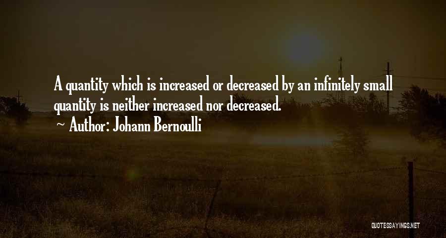 Johann Bernoulli Quotes: A Quantity Which Is Increased Or Decreased By An Infinitely Small Quantity Is Neither Increased Nor Decreased.