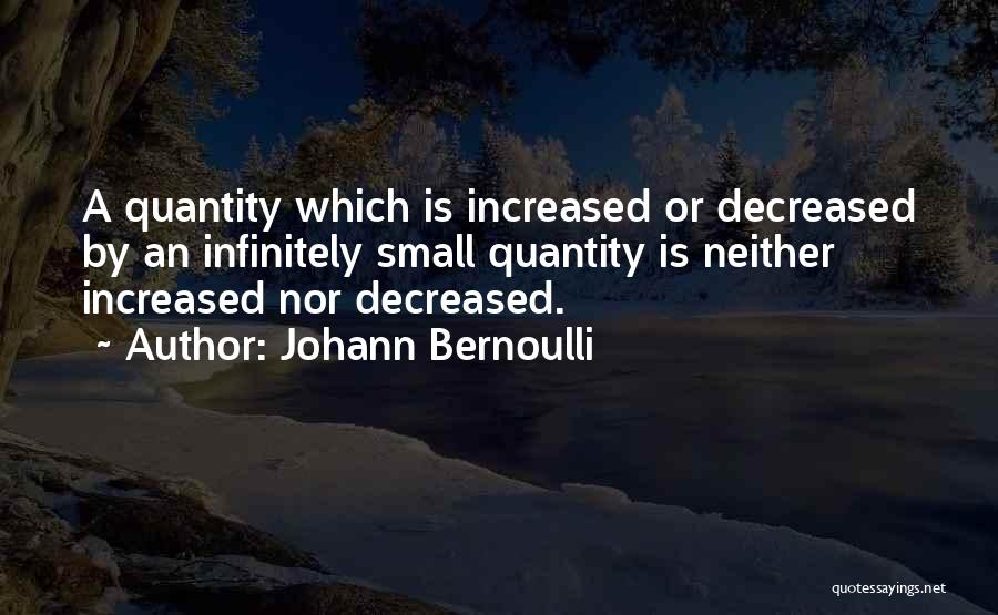 Johann Bernoulli Quotes: A Quantity Which Is Increased Or Decreased By An Infinitely Small Quantity Is Neither Increased Nor Decreased.