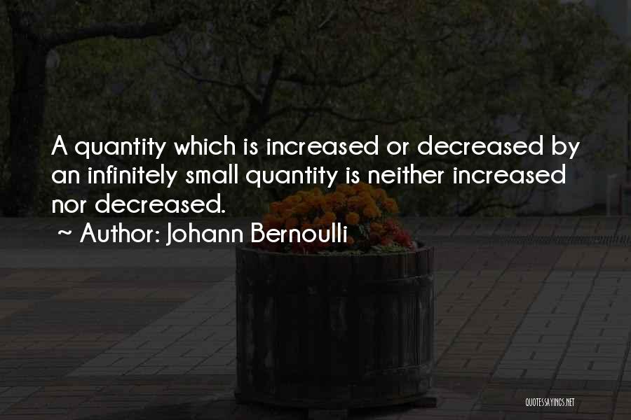 Johann Bernoulli Quotes: A Quantity Which Is Increased Or Decreased By An Infinitely Small Quantity Is Neither Increased Nor Decreased.