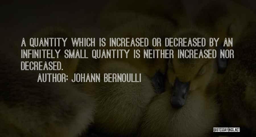 Johann Bernoulli Quotes: A Quantity Which Is Increased Or Decreased By An Infinitely Small Quantity Is Neither Increased Nor Decreased.