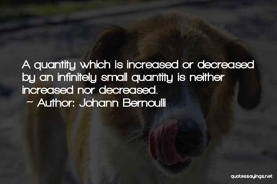 Johann Bernoulli Quotes: A Quantity Which Is Increased Or Decreased By An Infinitely Small Quantity Is Neither Increased Nor Decreased.