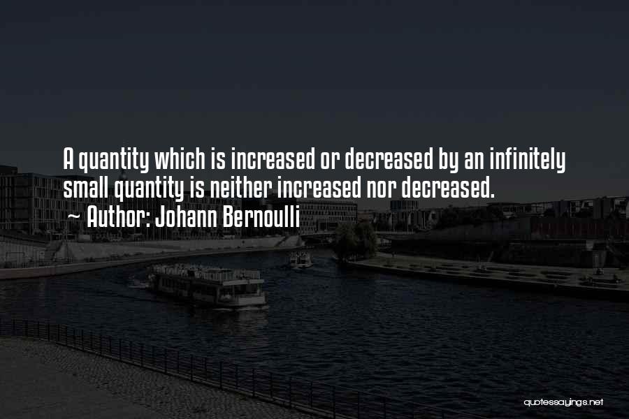 Johann Bernoulli Quotes: A Quantity Which Is Increased Or Decreased By An Infinitely Small Quantity Is Neither Increased Nor Decreased.