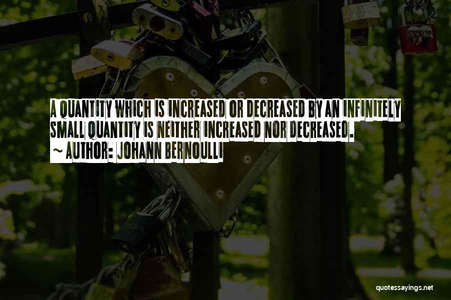 Johann Bernoulli Quotes: A Quantity Which Is Increased Or Decreased By An Infinitely Small Quantity Is Neither Increased Nor Decreased.