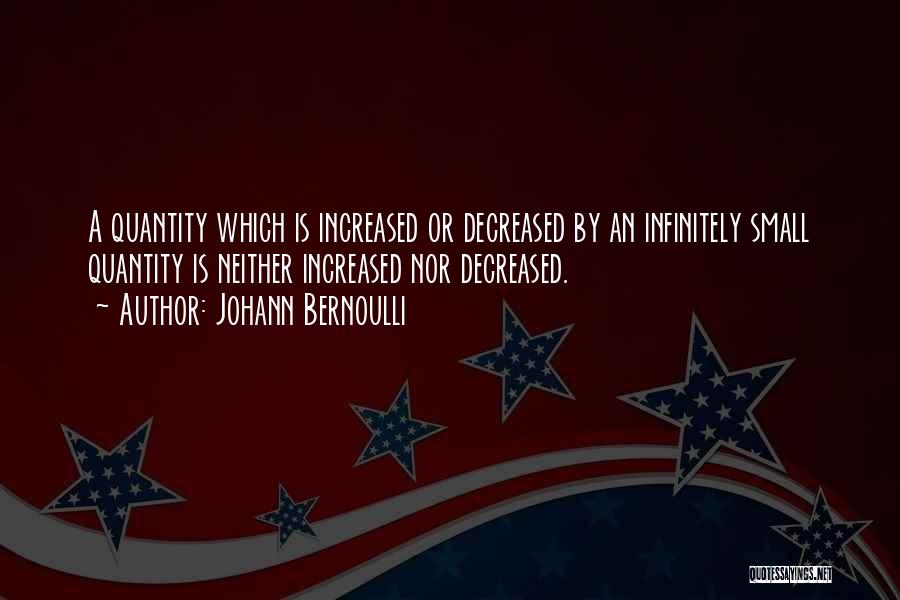 Johann Bernoulli Quotes: A Quantity Which Is Increased Or Decreased By An Infinitely Small Quantity Is Neither Increased Nor Decreased.