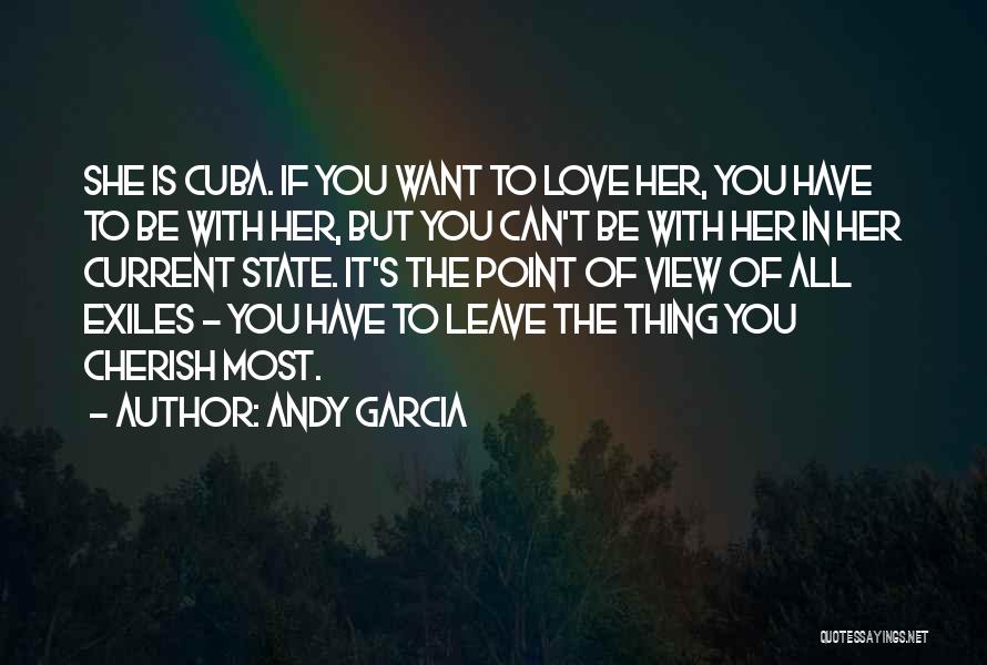 Andy Garcia Quotes: She Is Cuba. If You Want To Love Her, You Have To Be With Her, But You Can't Be With