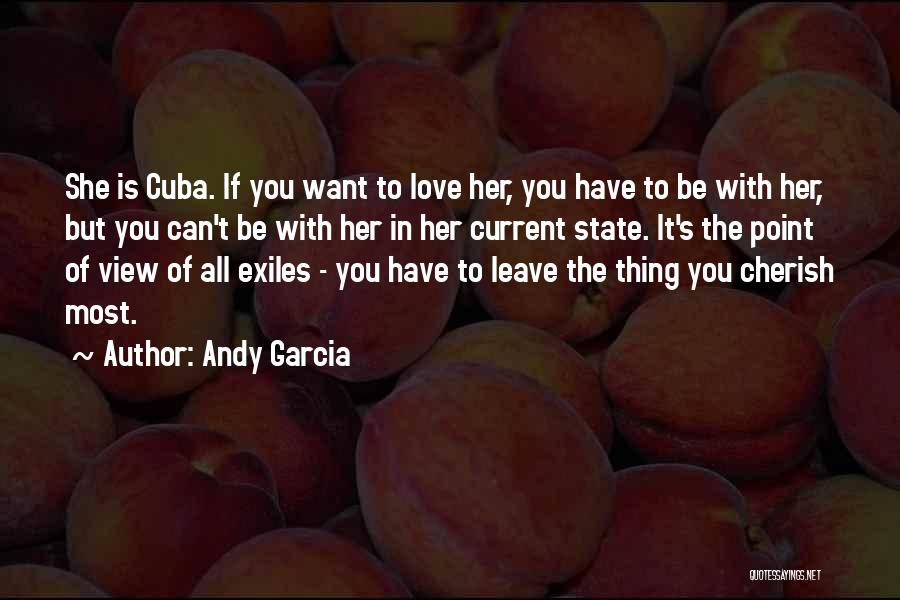 Andy Garcia Quotes: She Is Cuba. If You Want To Love Her, You Have To Be With Her, But You Can't Be With