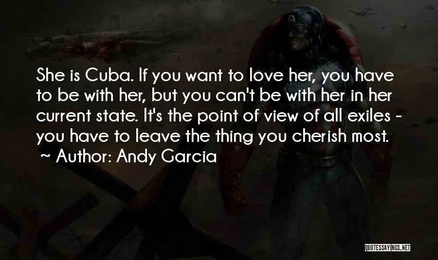 Andy Garcia Quotes: She Is Cuba. If You Want To Love Her, You Have To Be With Her, But You Can't Be With