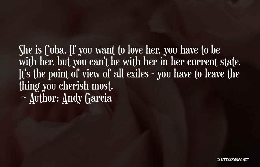 Andy Garcia Quotes: She Is Cuba. If You Want To Love Her, You Have To Be With Her, But You Can't Be With