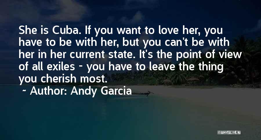 Andy Garcia Quotes: She Is Cuba. If You Want To Love Her, You Have To Be With Her, But You Can't Be With