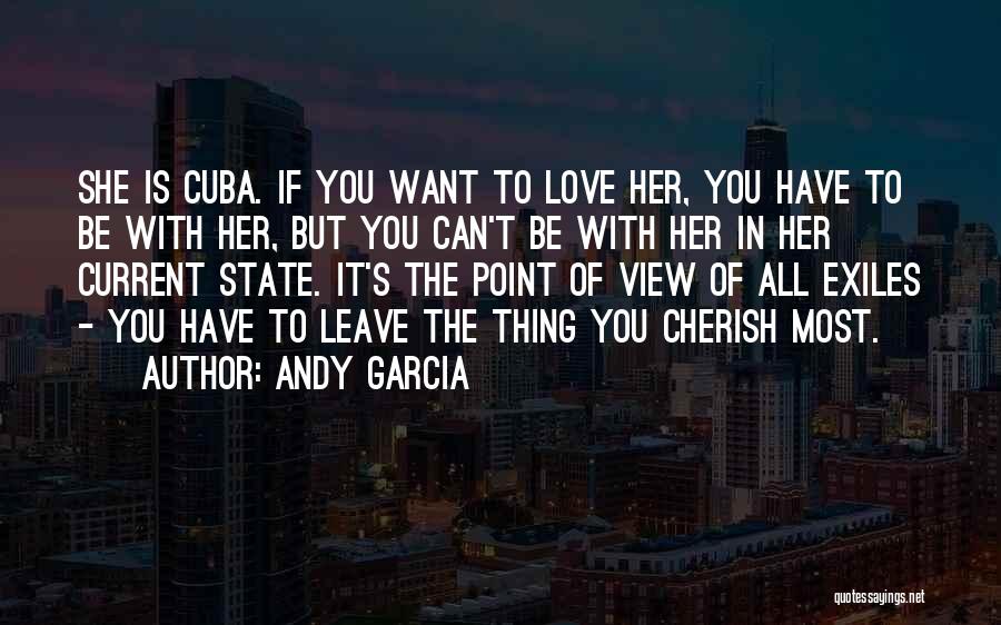 Andy Garcia Quotes: She Is Cuba. If You Want To Love Her, You Have To Be With Her, But You Can't Be With