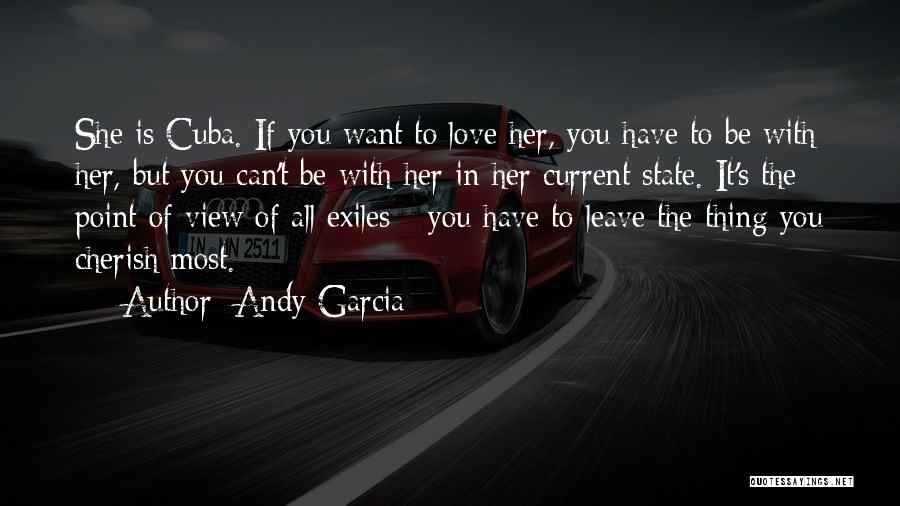 Andy Garcia Quotes: She Is Cuba. If You Want To Love Her, You Have To Be With Her, But You Can't Be With