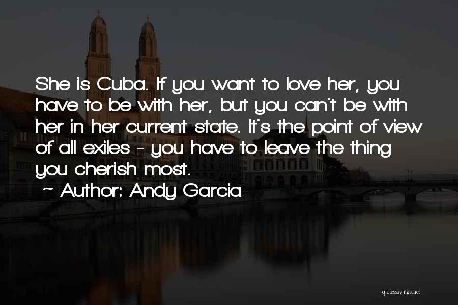 Andy Garcia Quotes: She Is Cuba. If You Want To Love Her, You Have To Be With Her, But You Can't Be With