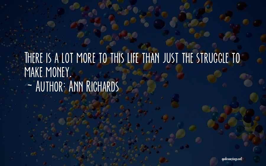 Ann Richards Quotes: There Is A Lot More To This Life Than Just The Struggle To Make Money.