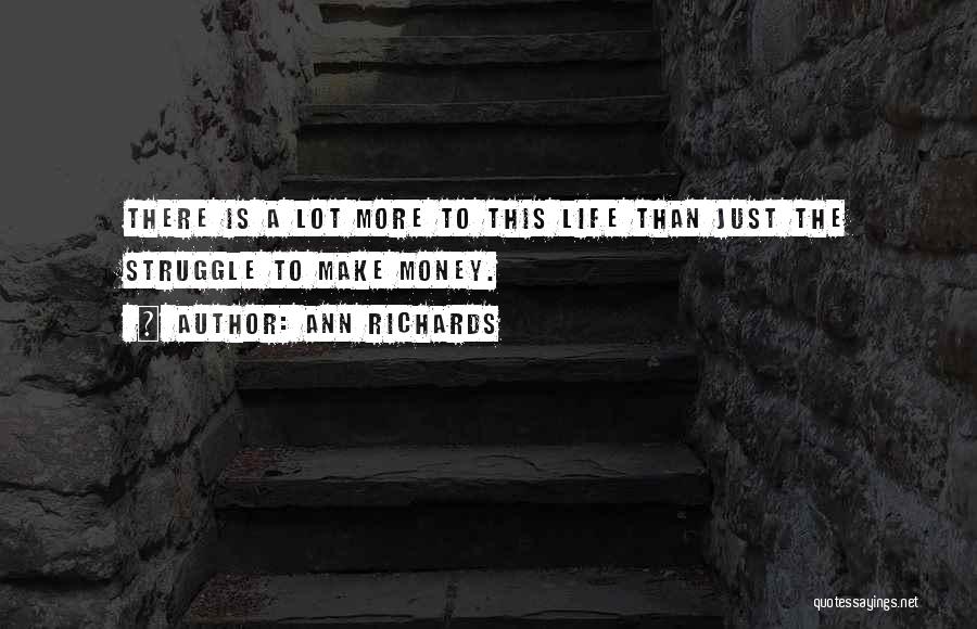 Ann Richards Quotes: There Is A Lot More To This Life Than Just The Struggle To Make Money.